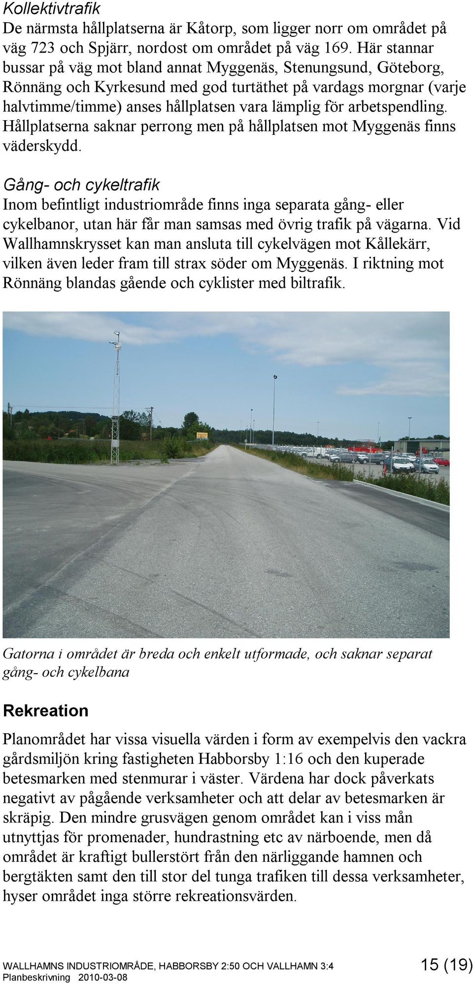 arbetspendling. Hållplatserna saknar perrong men på hållplatsen mot Myggenäs finns väderskydd.