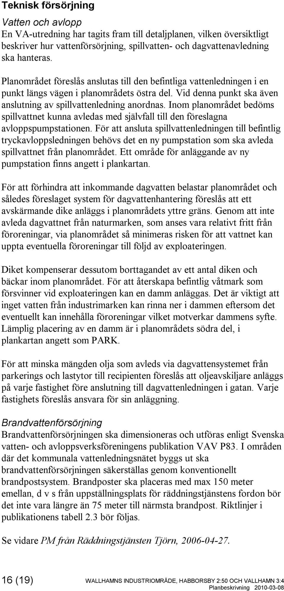 Inom planområdet bedöms spillvattnet kunna avledas med självfall till den föreslagna avloppspumpstationen.