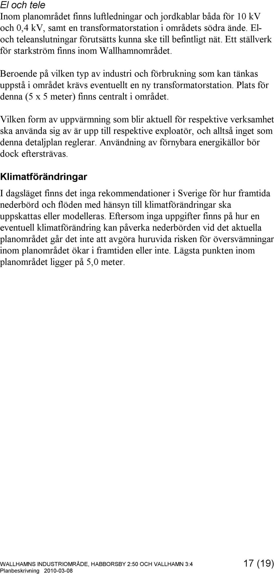 Beroende på vilken typ av industri och förbrukning som kan tänkas uppstå i området krävs eventuellt en ny transformatorstation. Plats för denna (5 x 5 meter) finns centralt i området.