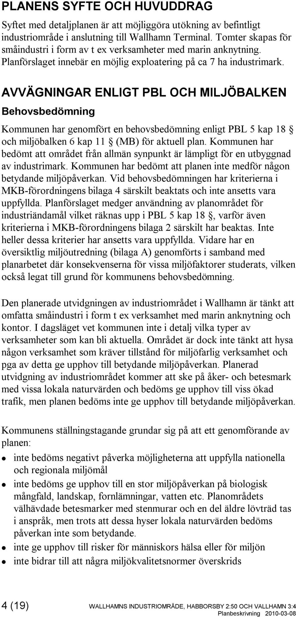 AVVÄGNINGAR ENLIGT PBL OCH MILJÖBALKEN Behovsbedömning Kommunen har genomfört en behovsbedömning enligt PBL 5 kap 18 och miljöbalken 6 kap 11 (MB) för aktuell plan.