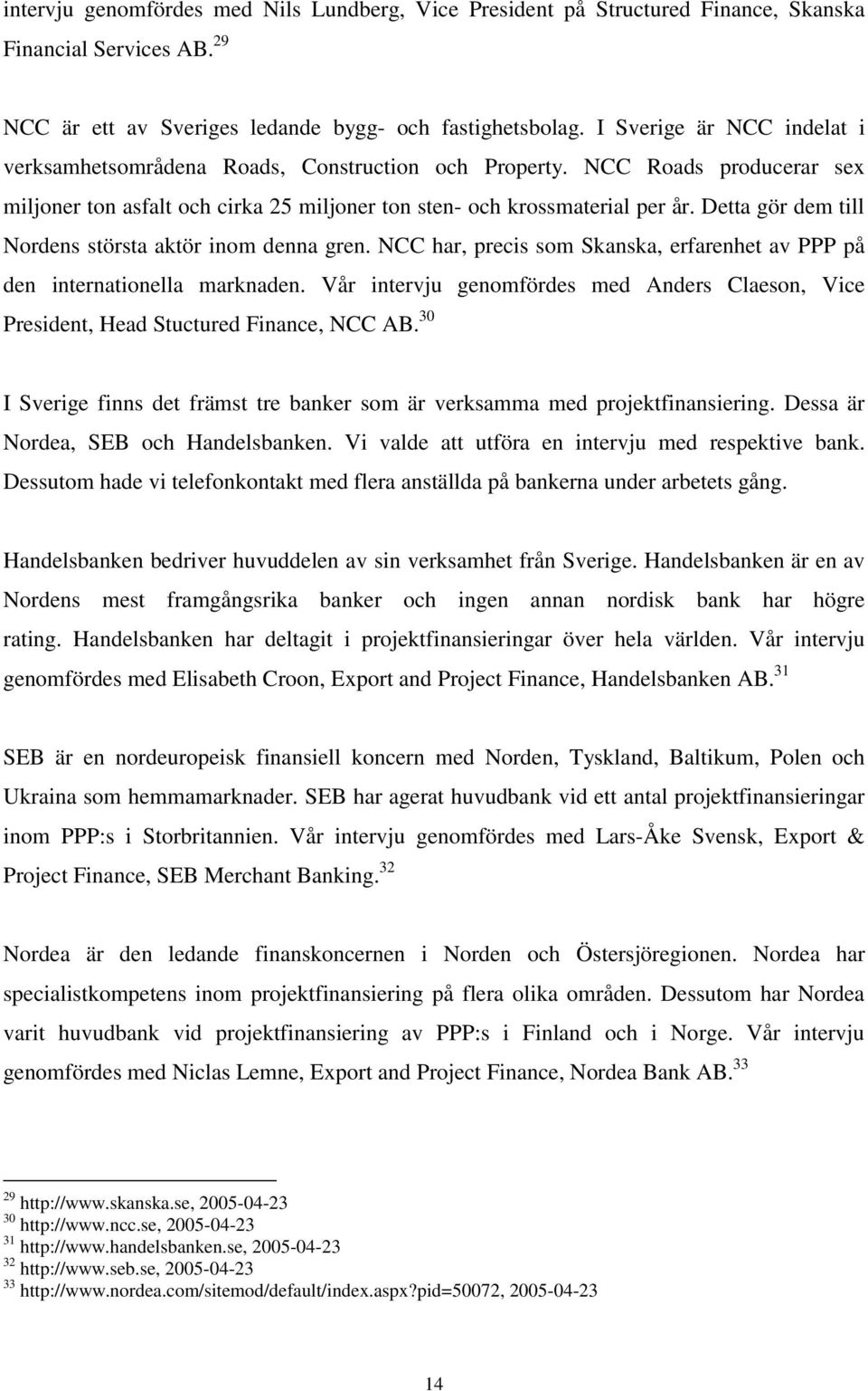 Detta gör dem till Nordens största aktör inom denna gren. NCC har, precis som Skanska, erfarenhet av PPP på den internationella marknaden.