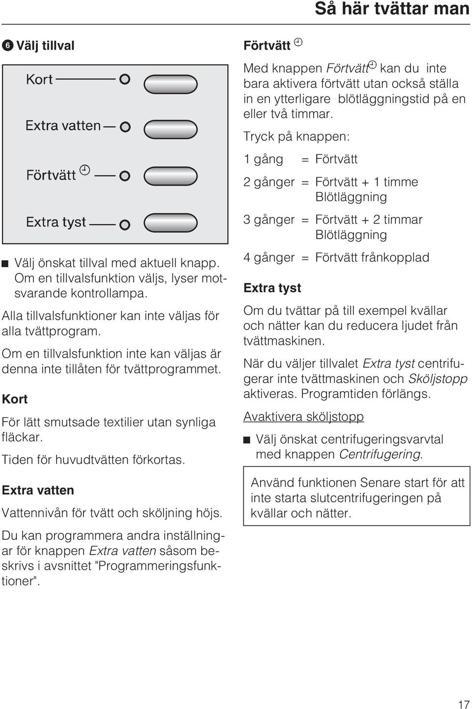 Extra vatten Vattennivån för tvätt och sköljning höjs. Du kan programmera andra inställningar för knappen Extra vatten såsom beskrivs i avsnittet "Programmeringsfunktioner".