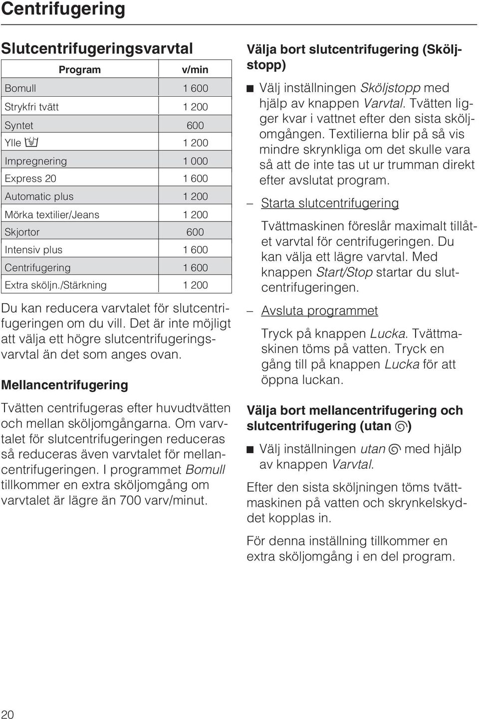 Det är inte möjligt att välja ett högre slutcentrifugeringsvarvtal än det som anges ovan. Mellancentrifugering Tvätten centrifugeras efter huvudtvätten och mellan sköljomgångarna.