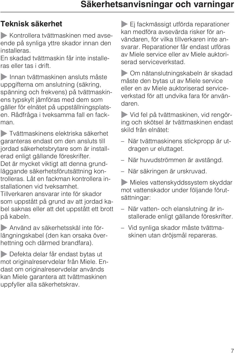 Rådfråga i tveksamma fall en fackman. Tvättmaskinens elektriska säkerhet garanteras endast om den ansluts till jordad säkerhetsbrytare som är installerad enligt gällande föreskrifter.