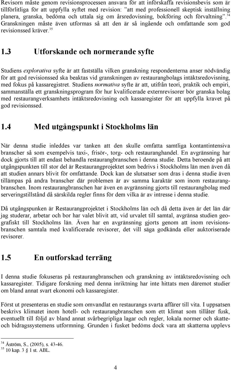 3 Utforskande och normerande syfte Studiens explorativa syfte är att fastställa vilken granskning respondenterna anser nödvändig för att god revisionssed ska beaktas vid granskningen av