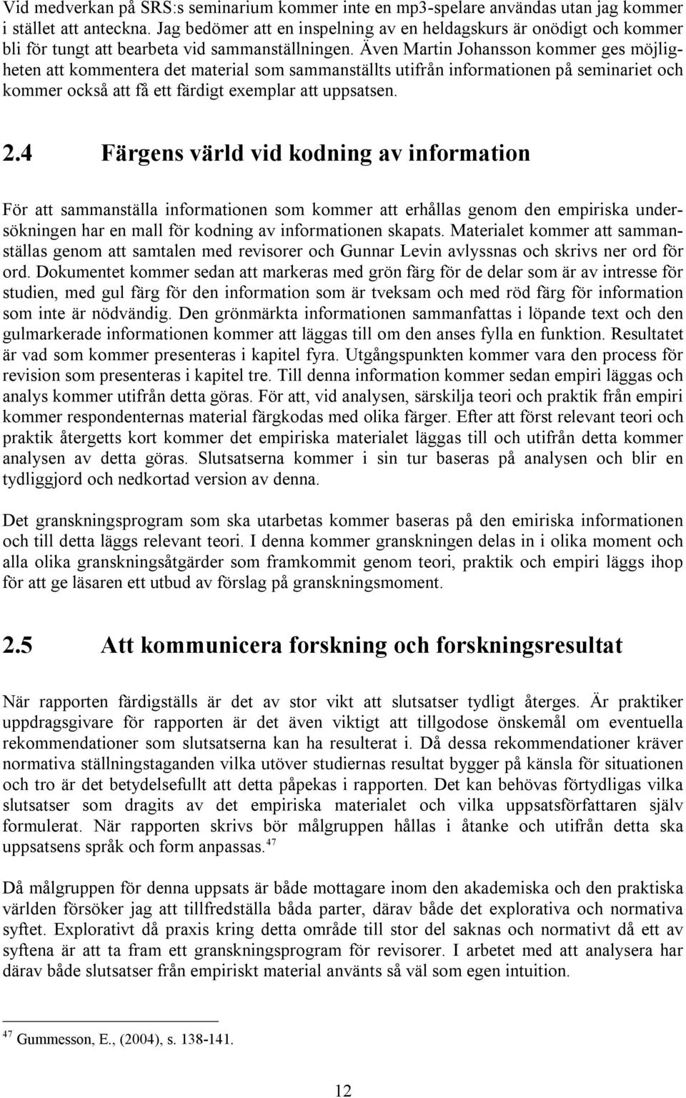 Även Martin Johansson kommer ges möjligheten att kommentera det material som sammanställts utifrån informationen på seminariet och kommer också att få ett färdigt exemplar att uppsatsen. 2.