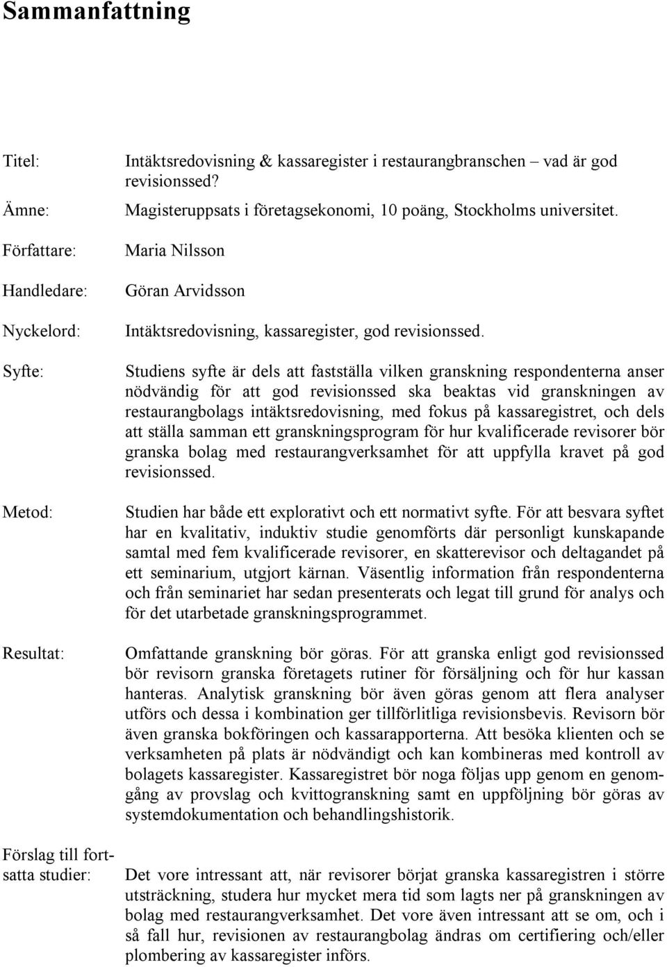 Studiens syfte är dels att fastställa vilken granskning respondenterna anser nödvändig för att god revisionssed ska beaktas vid granskningen av restaurangbolags intäktsredovisning, med fokus på