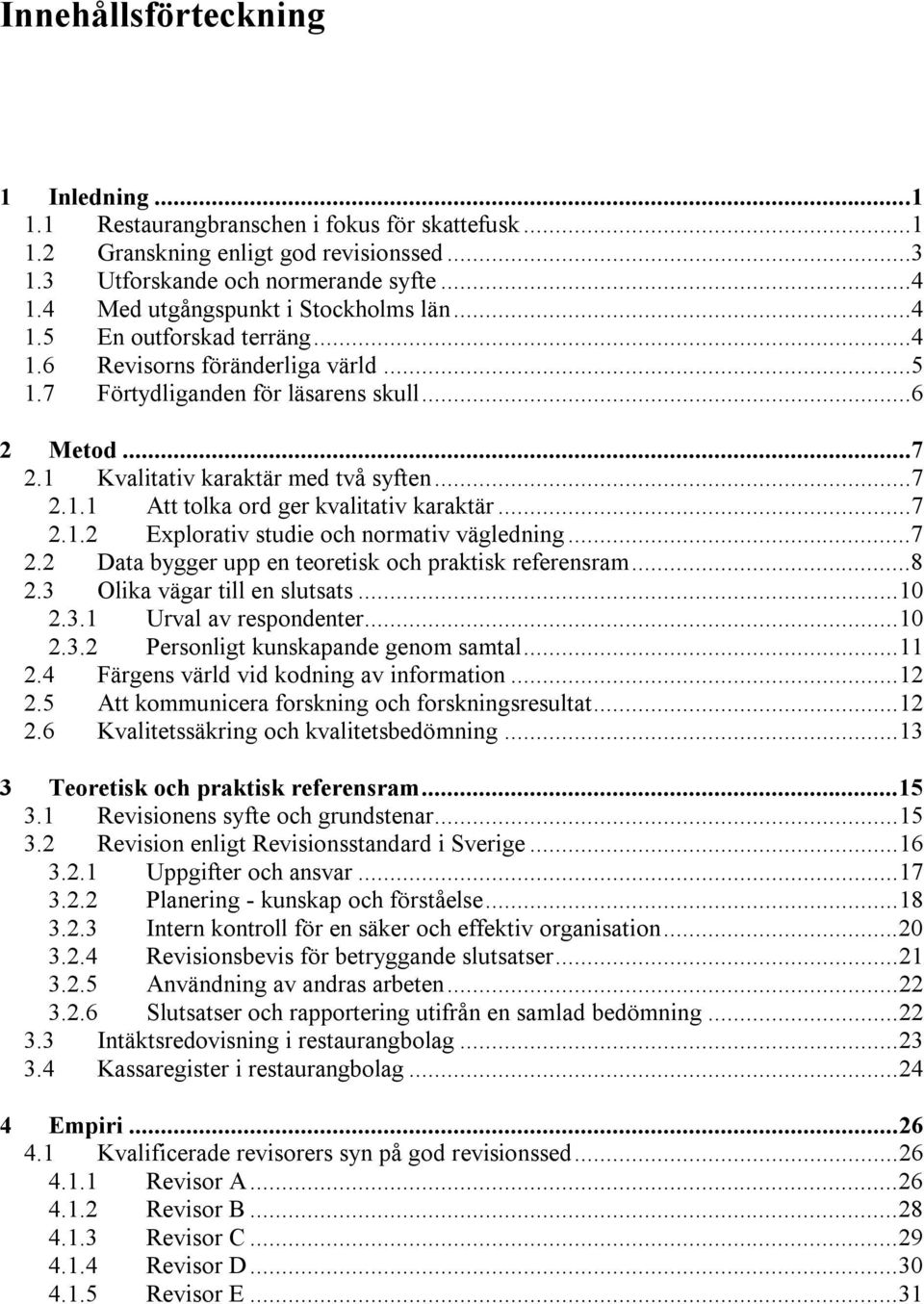 ..7 2.1.1 Att tolka ord ger kvalitativ karaktär...7 2.1.2 Explorativ studie och normativ vägledning...7 2.2 Data bygger upp en teoretisk och praktisk referensram...8 2.3 Olika vägar till en slutsats.