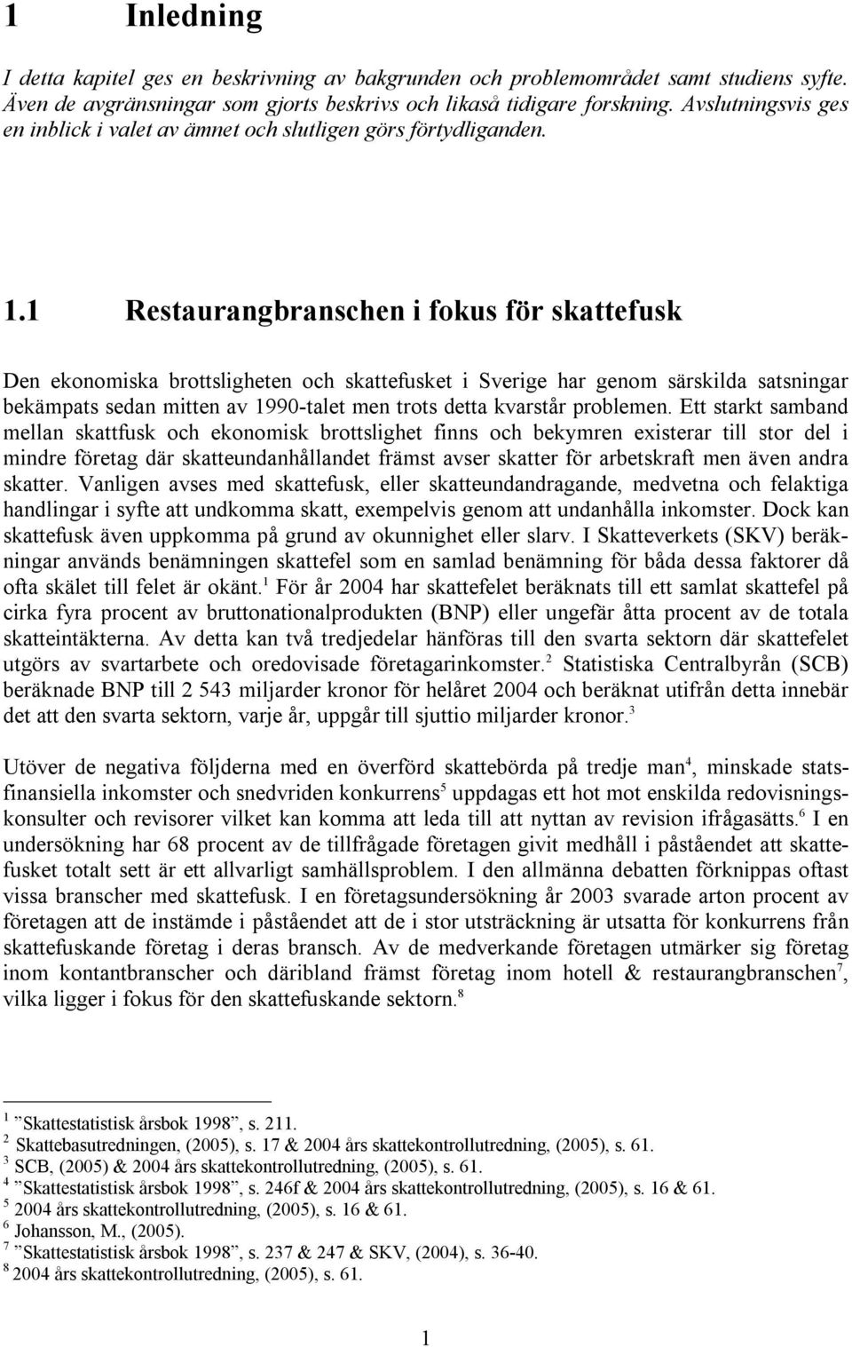 1 Restaurangbranschen i fokus för skattefusk Den ekonomiska brottsligheten och skattefusket i Sverige har genom särskilda satsningar bekämpats sedan mitten av 1990-talet men trots detta kvarstår