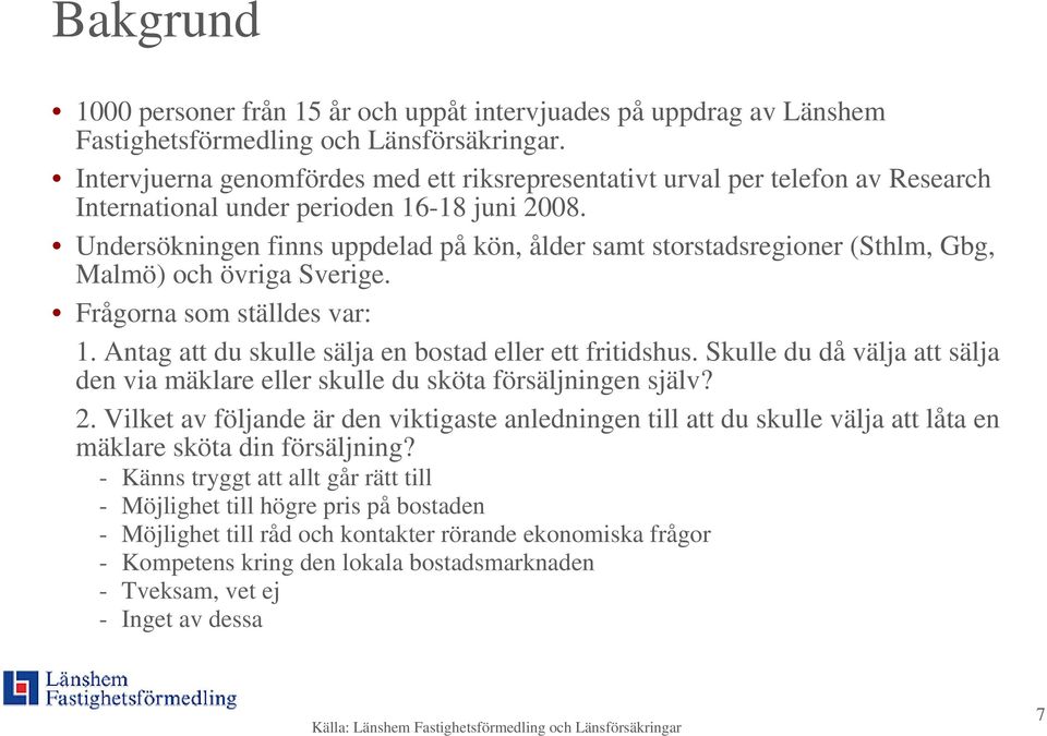 Undersökningen finns uppdelad på kön, ålder samt storstadsregioner (Sthlm, Gbg, Malmö) och övriga Sverige. Frågorna som ställdes var: 1. Antag att du skulle sälja en bostad eller ett fritidshus.