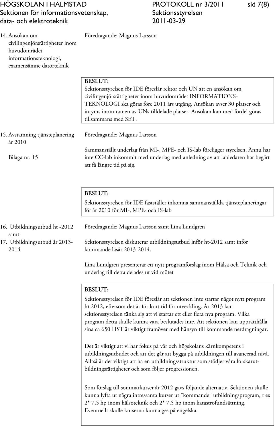 INFORMATIONS- TEKNOLOGI ska göras före 2011 års utgång. Ansökan avser 30 platser och inryms inom ramen av UNs tilldelade platser. Ansökan kan med fördel göras tillsammans med SET. 15.