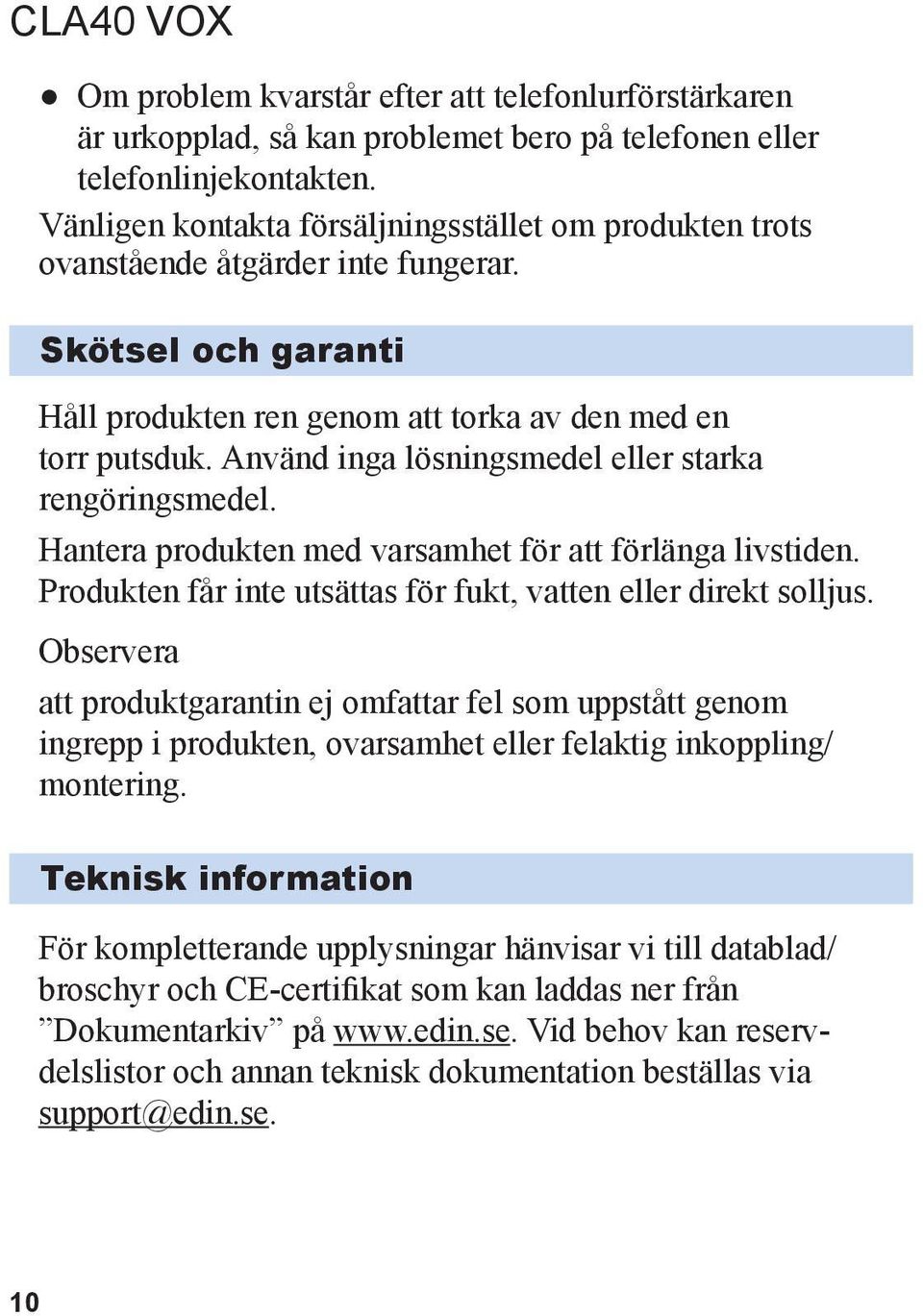 Använd inga lösningsmedel eller starka rengöringsmedel. Hantera produkten med varsamhet för att förlänga livstiden. Produkten får inte utsättas för fukt, vatten eller direkt solljus.