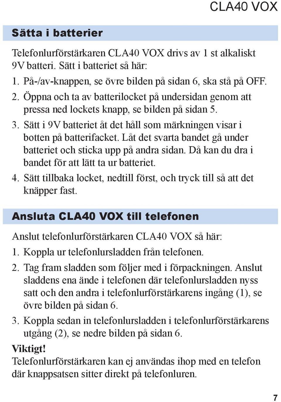 Låt det svarta bandet gå under batteriet och sticka upp på andra sidan. Då kan du dra i bandet för att lätt ta ur batteriet. 4.