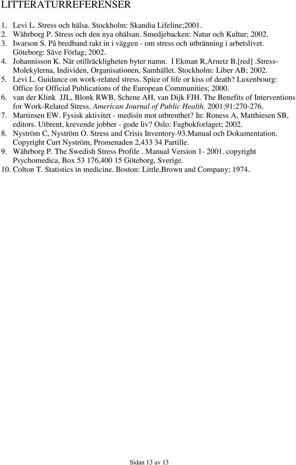 Stress- Molekylerna, Individen, Organisationen, Samhället. Stockholm: Liber AB; 2002. 5. Levi L. Guidance on work-related stress. Spice of life or kiss of death?