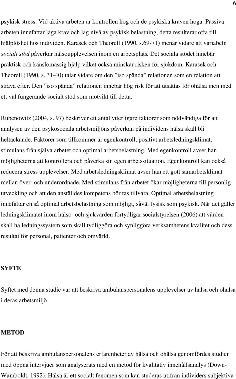 69-71) menar vidare att variabeln socialt stöd påverkar hälsoupplevelsen inom en arbetsplats. Det sociala stödet innebär praktisk och känslomässig hjälp vilket också minskar risken för sjukdom.