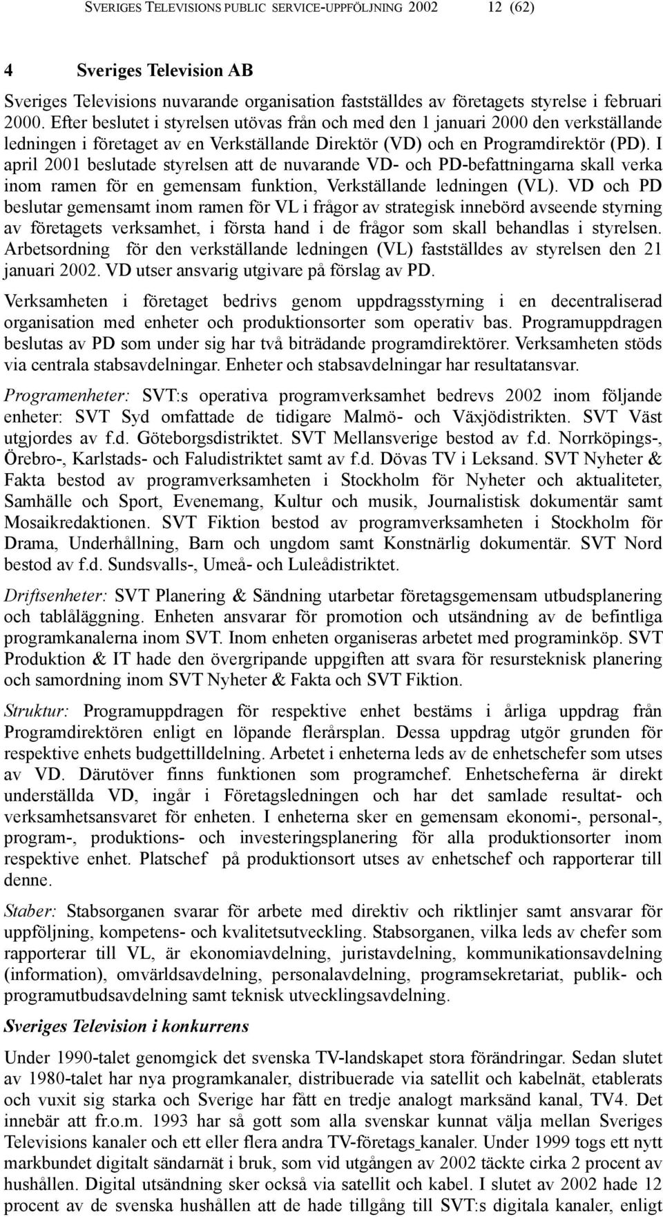 I april 2001 beslutade styrelsen att de nuvarande VD- och PD-befattningarna skall verka inom ramen för en gemensam funktion, Verkställande ledningen (VL).