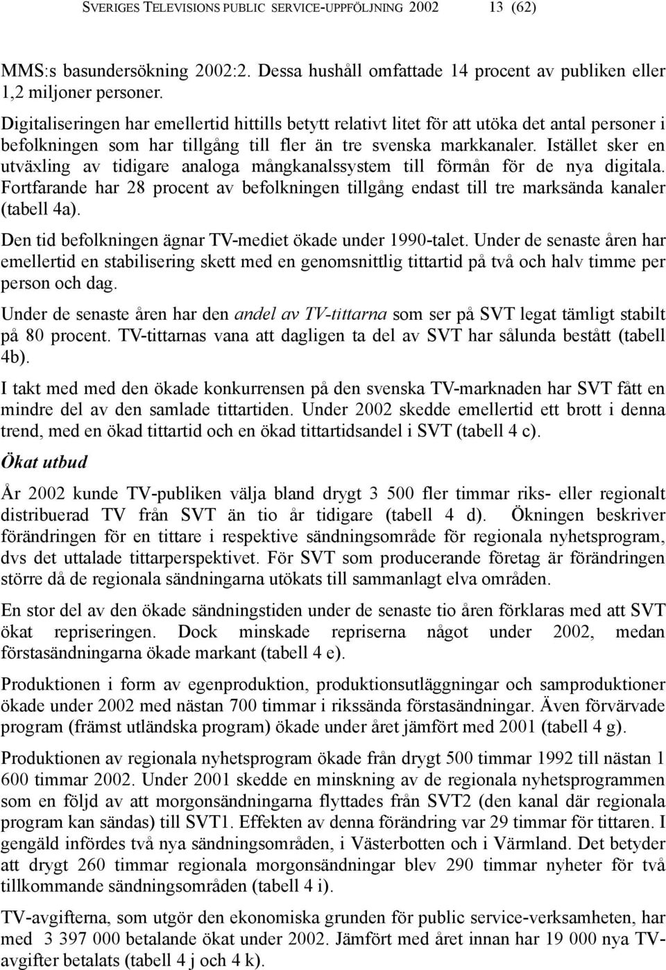 Istället sker en utväxling av tidigare analoga mångkanalssystem till förmån för de nya digitala. Fortfarande har 28 procent av befolkningen tillgång endast till tre marksända kanaler (tabell 4a).