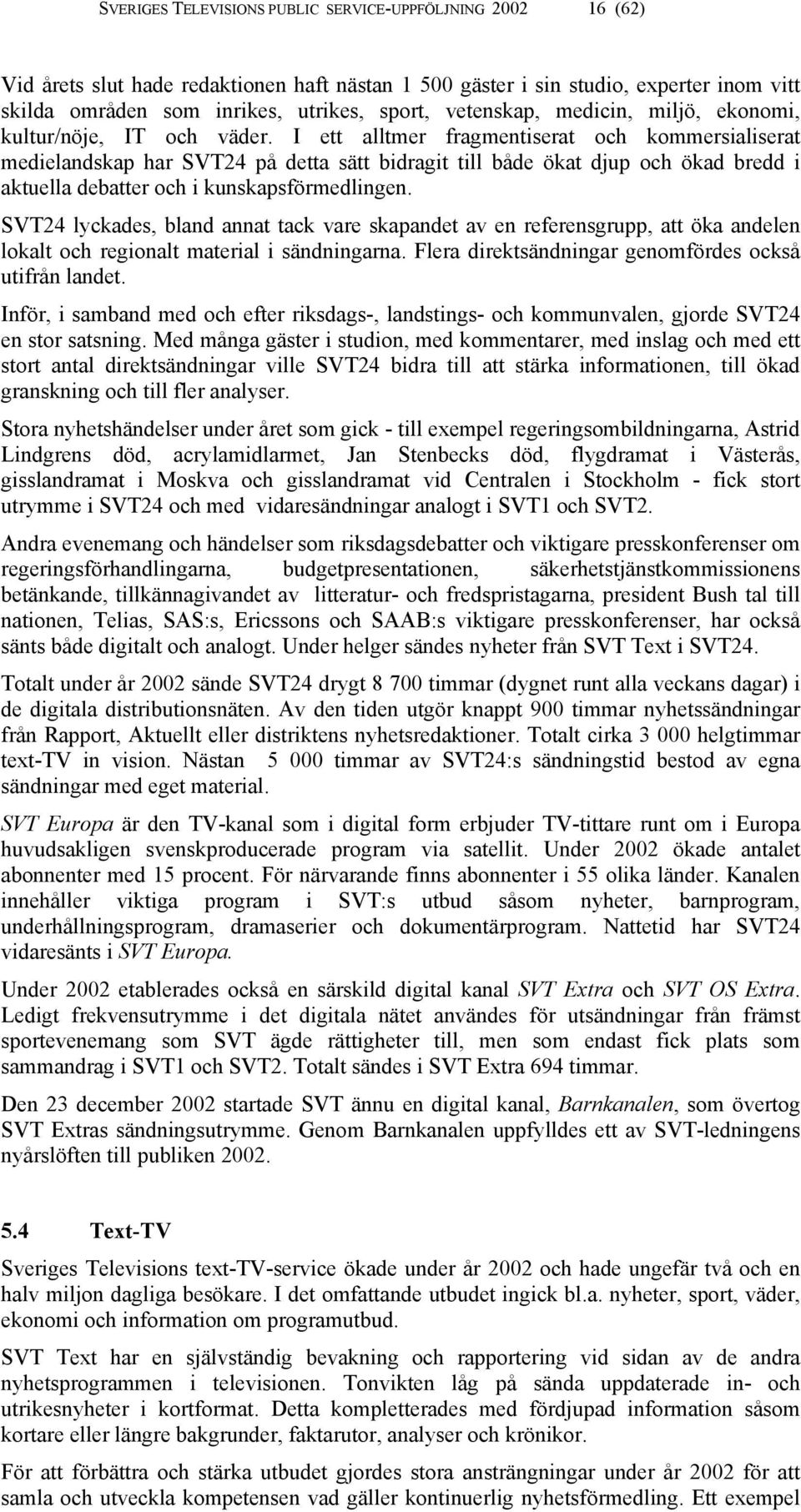 I ett alltmer fragmentiserat och kommersialiserat medielandskap har SVT24 på detta sätt bidragit till både ökat djup och ökad bredd i aktuella debatter och i kunskapsförmedlingen.