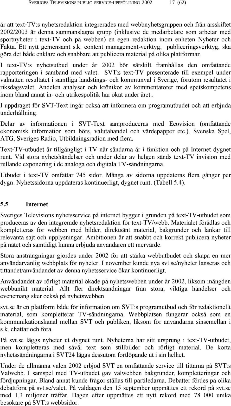 ion inom enheten Nyheter och Fakta. Ett nytt gemensamt s.k. content management-verktyg, publiceringsverktyg, ska göra det både enklare och snabbare att publicera material på olika plattformar.