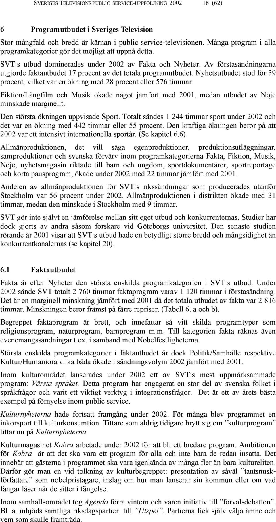 Av förstasändningarna utgjorde faktautbudet 17 procent av det totala programutbudet. Nyhetsutbudet stod för 39 procent, vilket var en ökning med 28 procent eller 576 timmar.