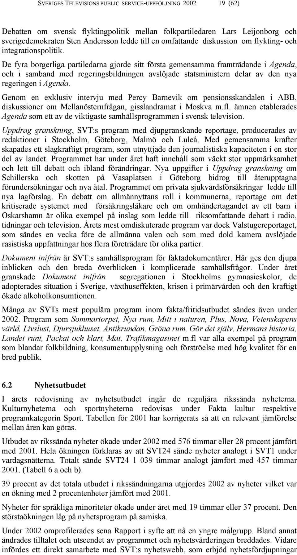 De fyra borgerliga partiledarna gjorde sitt första gemensamma framträdande i Agenda, och i samband med regeringsbildningen avslöjade statsministern delar av den nya regeringen i Agenda.