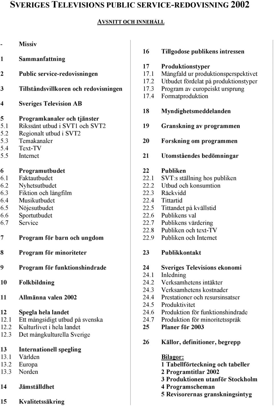 3 Fiktion och långfilm 6.4 Musikutbudet 6.5 Nöjesutbudet 6.6 Sportutbudet 6.