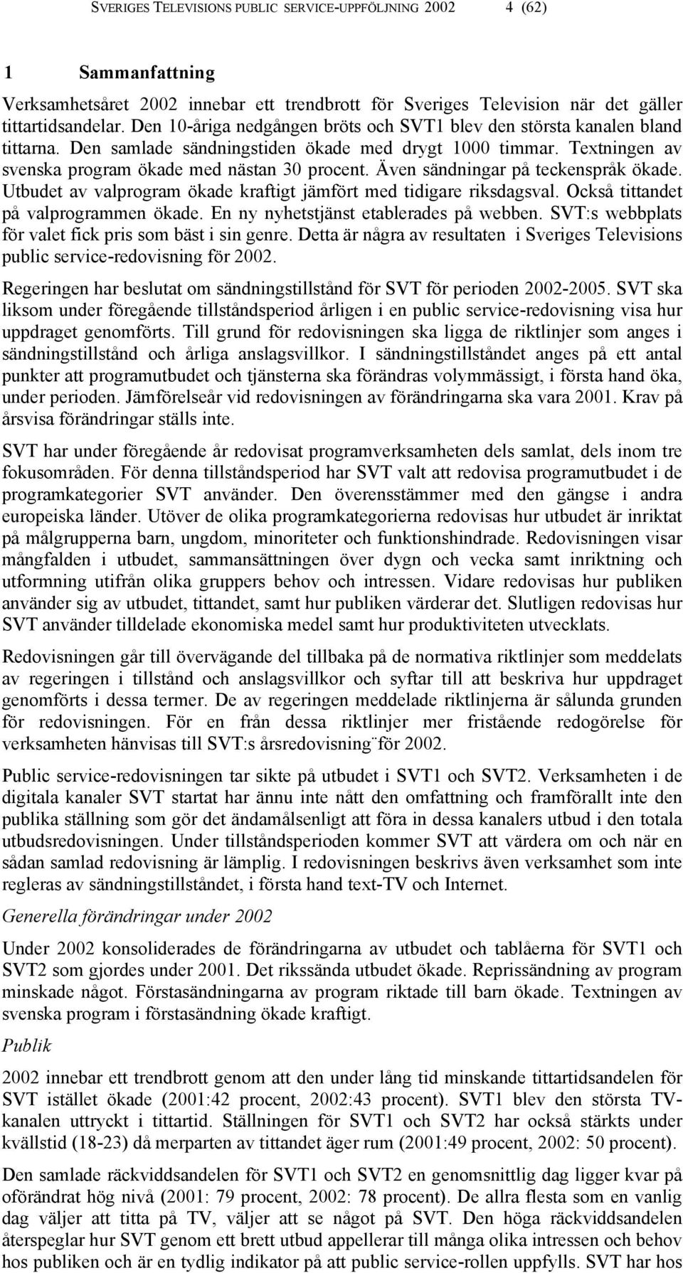 Även sändningar på teckenspråk ökade. Utbudet av valprogram ökade kraftigt jämfört med tidigare riksdagsval. Också tittandet på valprogrammen ökade. En ny nyhetstjänst etablerades på webben.