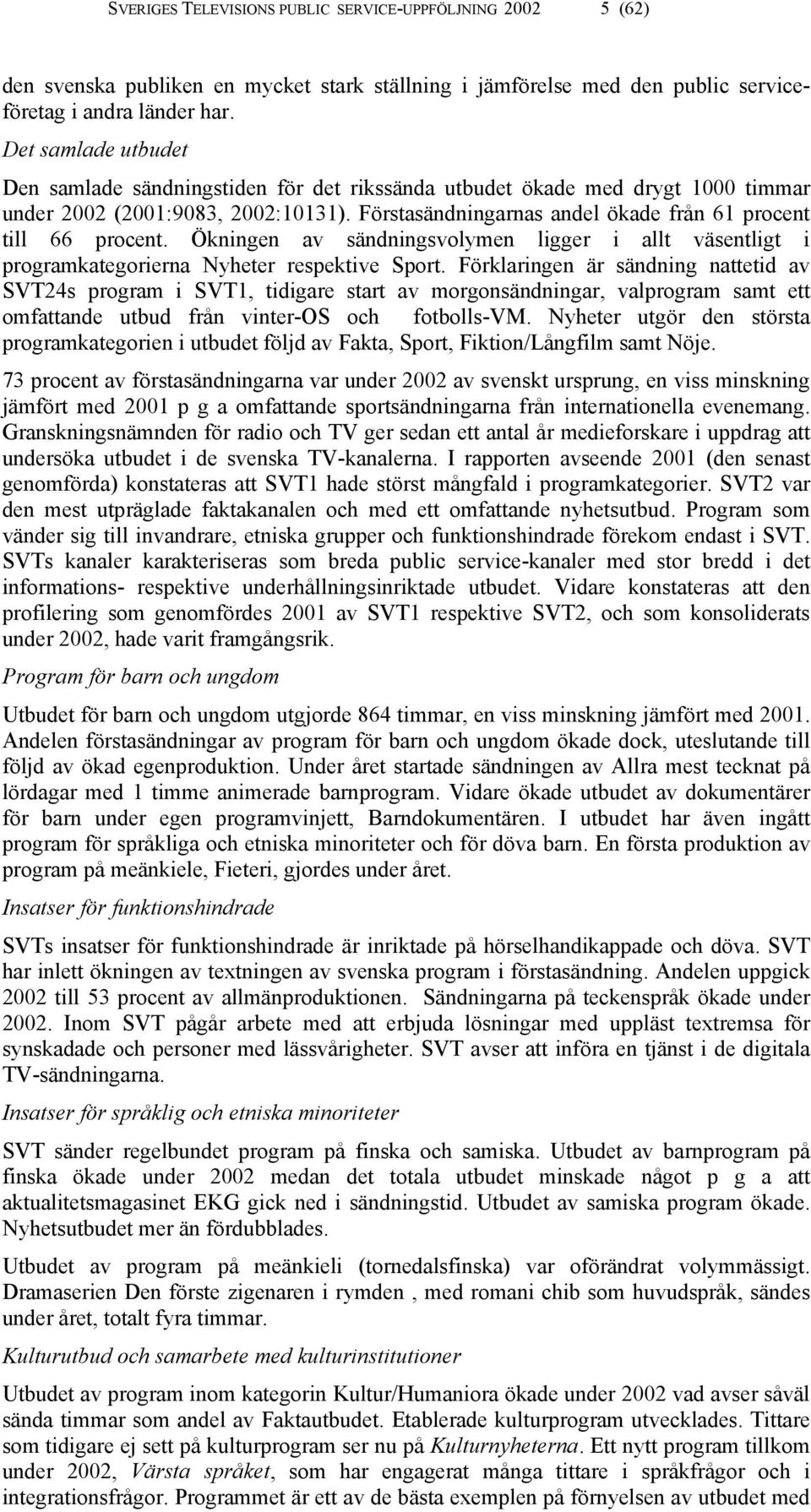 Förstasändningarnas andel ökade från 61 procent till 66 procent. Ökningen av sändningsvolymen ligger i allt väsentligt i programkategorierna Nyheter respektive Sport.