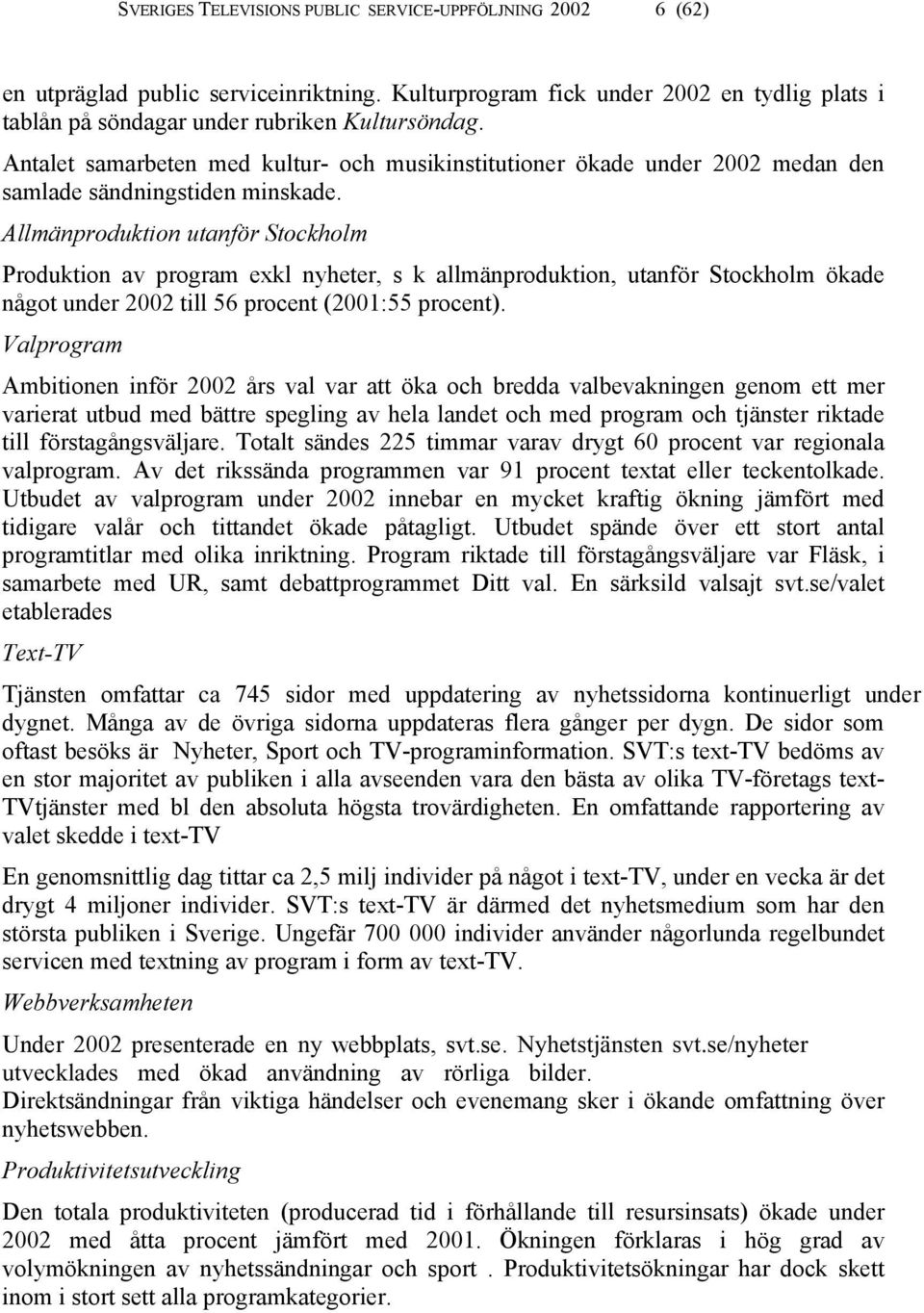 Allmänproduktion utanför Stockholm Produktion av program exkl nyheter, s k allmänproduktion, utanför Stockholm ökade något under 2002 till 56 procent (2001:55 procent).