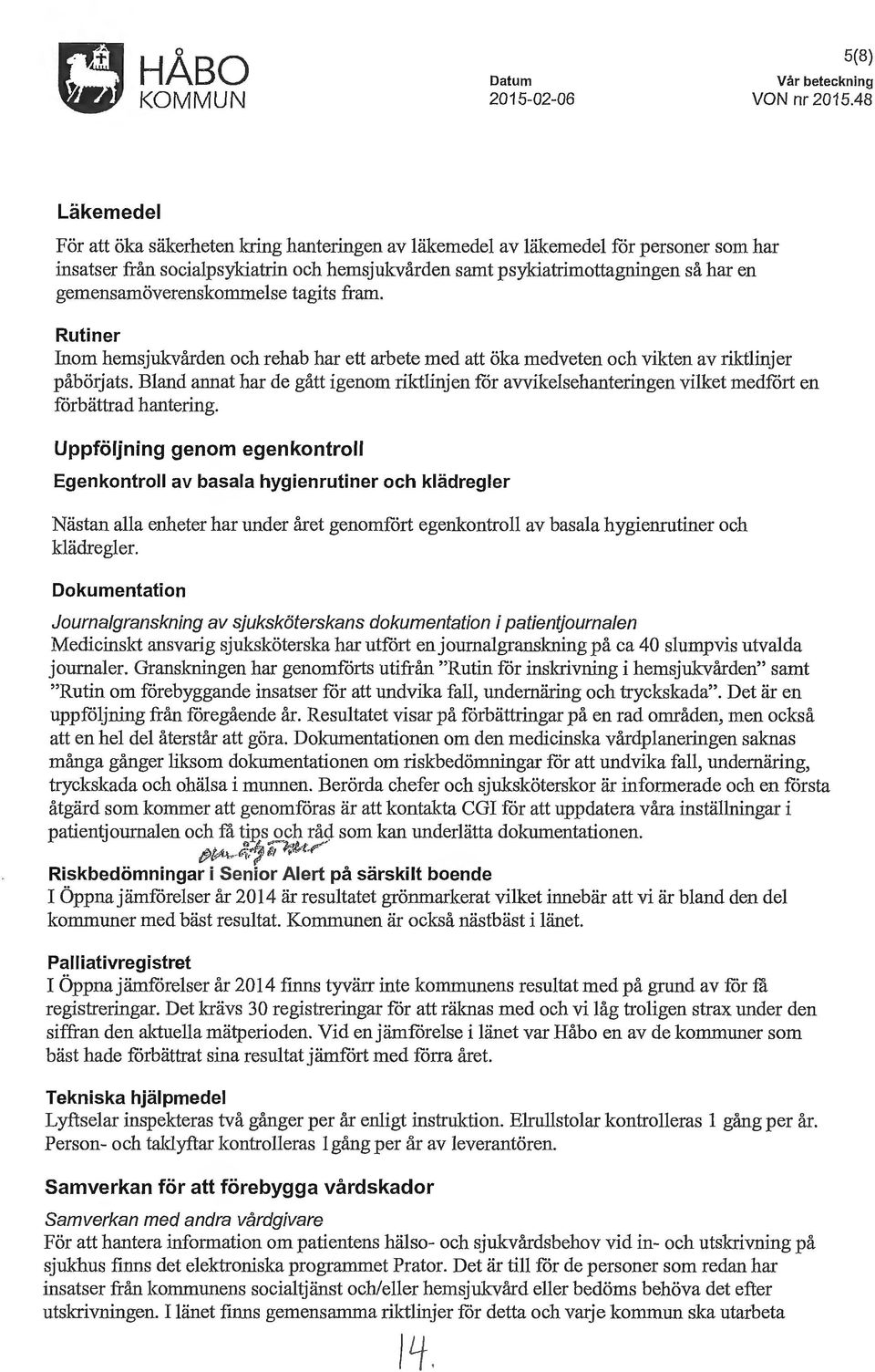 gemensamöverenskommelse tagits fram. Rutiner Inom hemsjukvården och rehab har ett arbete med att öka medveten och vikten av riktlinjer påböljats.