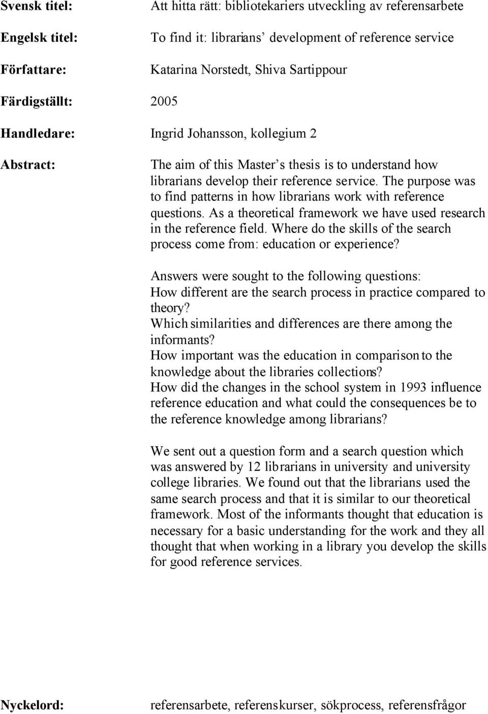 The purpose was to find patterns in how librarians work with reference questions. As a theoretical framework we have used research in the reference field.