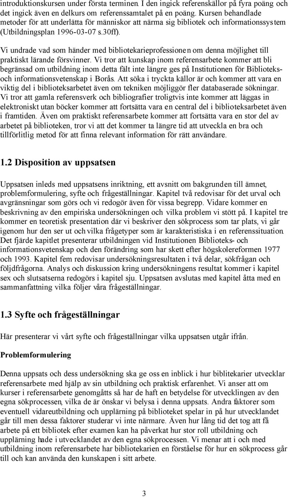 Vi undrade vad som händer med bibliotekarieprofessionen om denna möjlighet till praktiskt lärande försvinner.