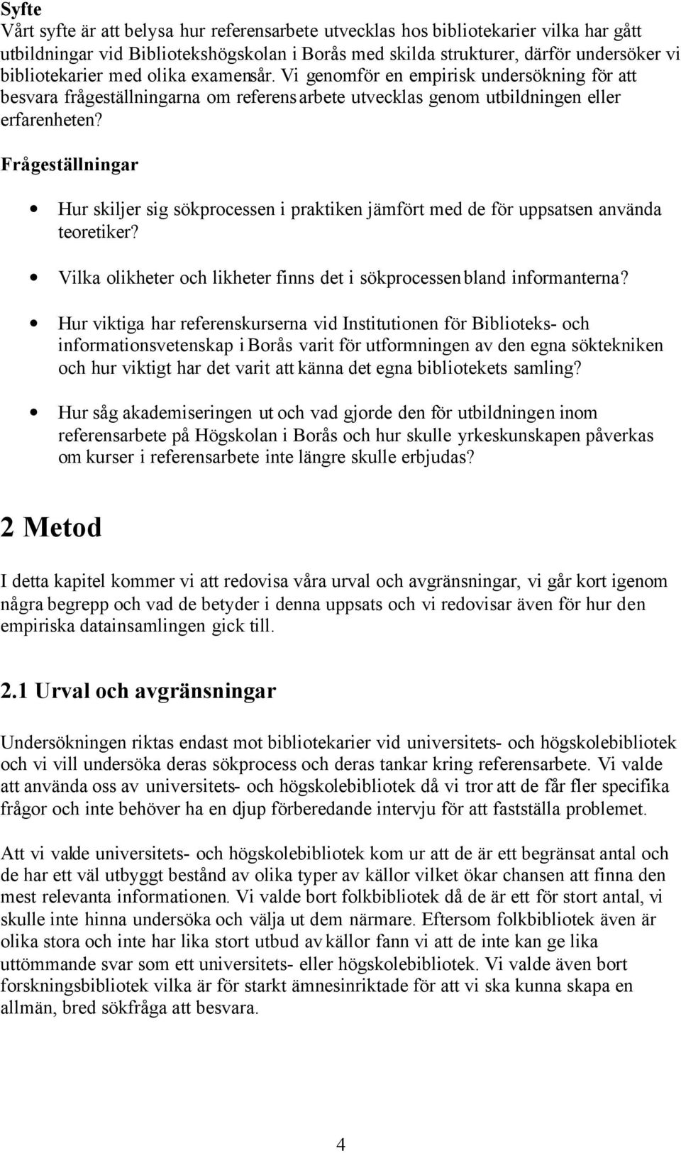 Frågeställningar Hur skiljer sig sökprocessen i praktiken jämfört med de för uppsatsen använda teoretiker? Vilka olikheter och likheter finns det i sökprocessen bland informanterna?