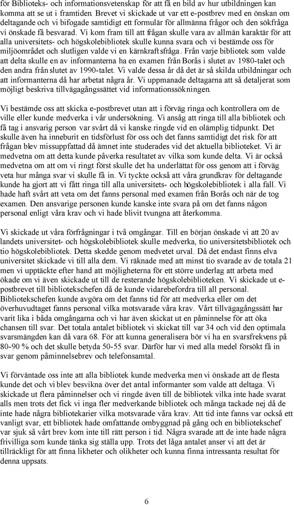 Vi kom fram till att frågan skulle vara av allmän karaktär för att alla universitets- och högskolebibliotek skulle kunna svara och vi bestämde oss för miljöområdet och slutligen valde vi en