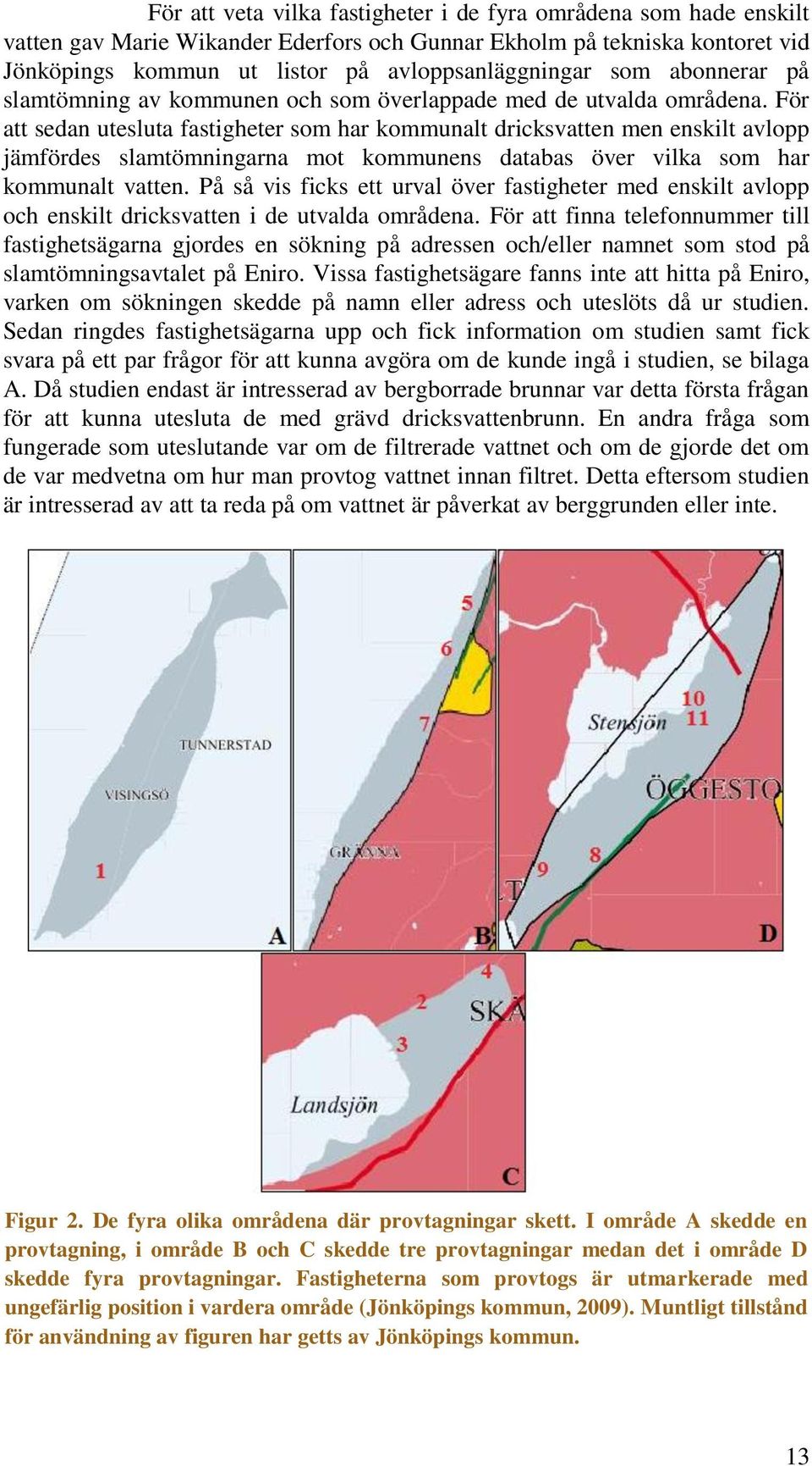 För att sedan utesluta fastigheter som har kommunalt dricksvatten men enskilt avlopp jämfördes slamtömningarna mot kommunens databas över vilka som har kommunalt vatten.