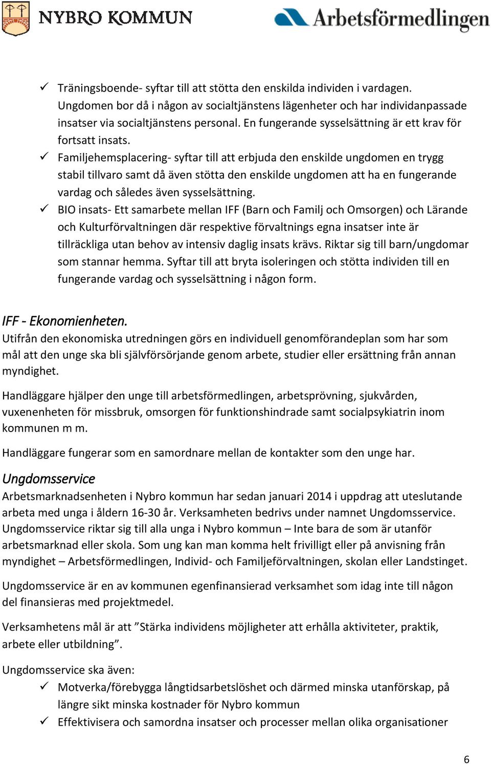 Familjehemsplacering- syftar till att erbjuda den enskilde ungdomen en trygg stabil tillvaro samt då även stötta den enskilde ungdomen att ha en fungerande vardag och således även sysselsättning.