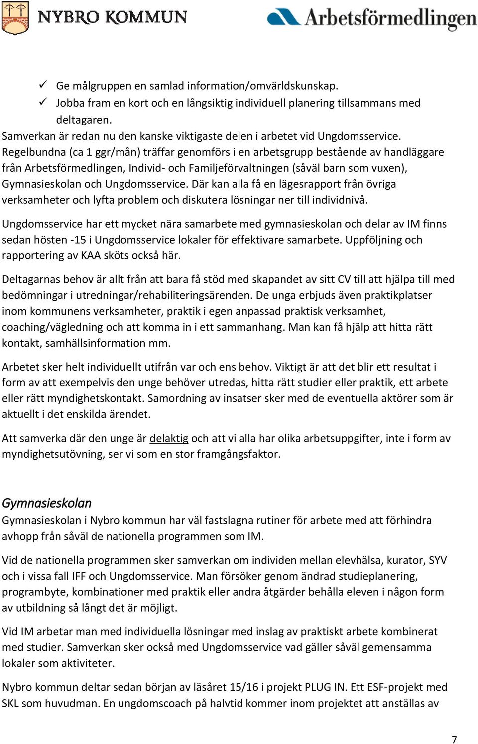 Regelbundna (ca 1 ggr/mån) träffar genomförs i en arbetsgrupp bestående av handläggare från Arbetsförmedlingen, Individ- och Familjeförvaltningen (såväl barn som vuxen), Gymnasieskolan och