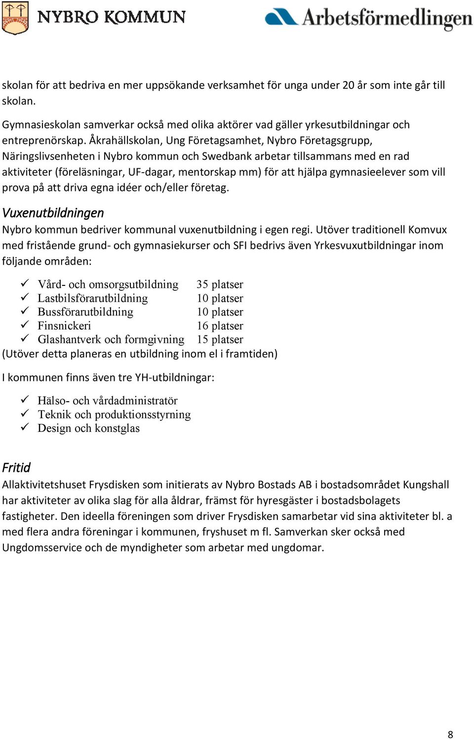 hjälpa gymnasieelever som vill prova på att driva egna idéer och/eller företag. Vuxenutbildningen Nybro kommun bedriver kommunal vuxenutbildning i egen regi.