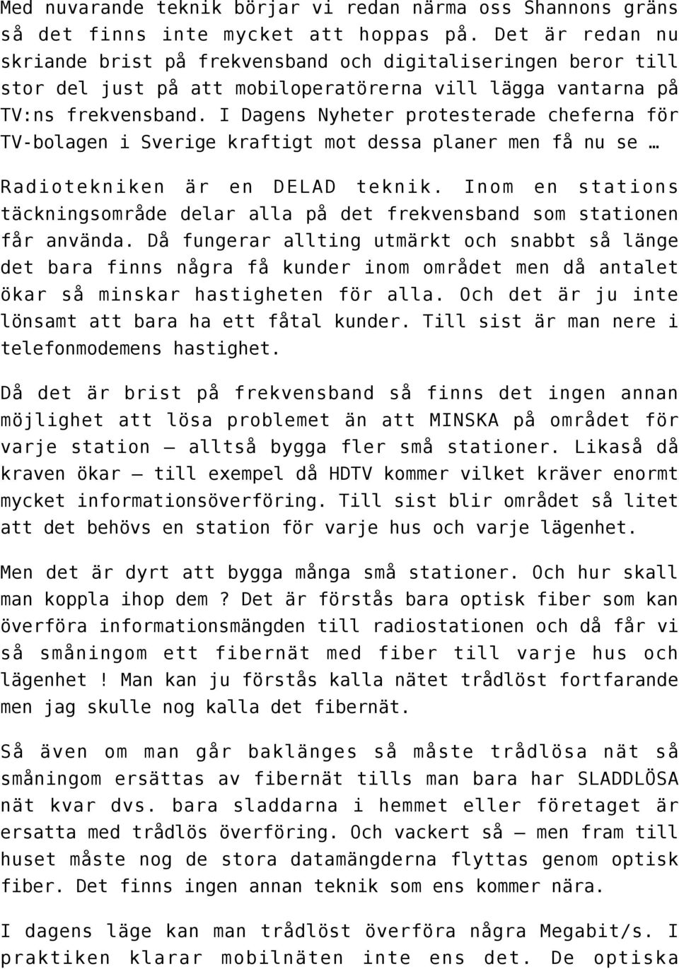 I Dagens Nyheter protesterade cheferna för TV-bolagen i Sverige kraftigt mot dessa planer men få nu se Radiotekniken är en DELAD teknik.