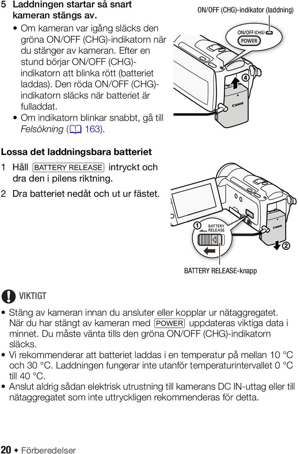 Om indikatorn blinkar snabbt, gå till Felsökning (0 163). ON/OFF (CHG)-indikator (laddning) Lossa det laddningsbara batteriet 1 Håll U intryckt och dra den i pilens riktning.