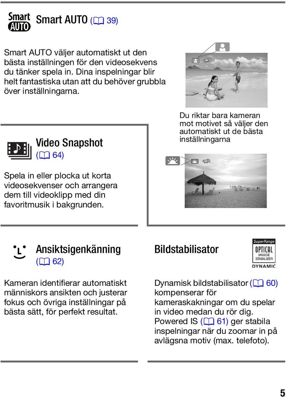 Video Snapshot (0 64) Du riktar bara kameran mot motivet så väljer den automatiskt ut de bästa inställningarna Spela in eller plocka ut korta videosekvenser och arrangera dem till videoklipp med din