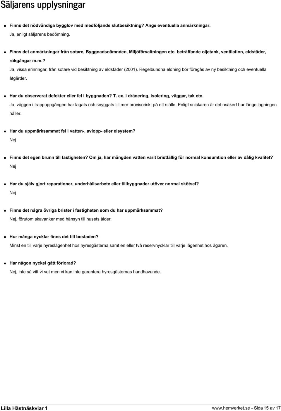 Regelbundna eldning bör föregås av ny besiktning och eventuella åtgärder. Har du observerat defekter eller fel i byggnaden? T. ex. i dränering, isolering, väggar, tak etc.