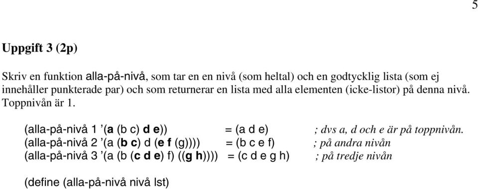 (alla-på-nivå 1 (a (b c) d e)) = (a d e) ; dvs a, d och e är på toppnivån.