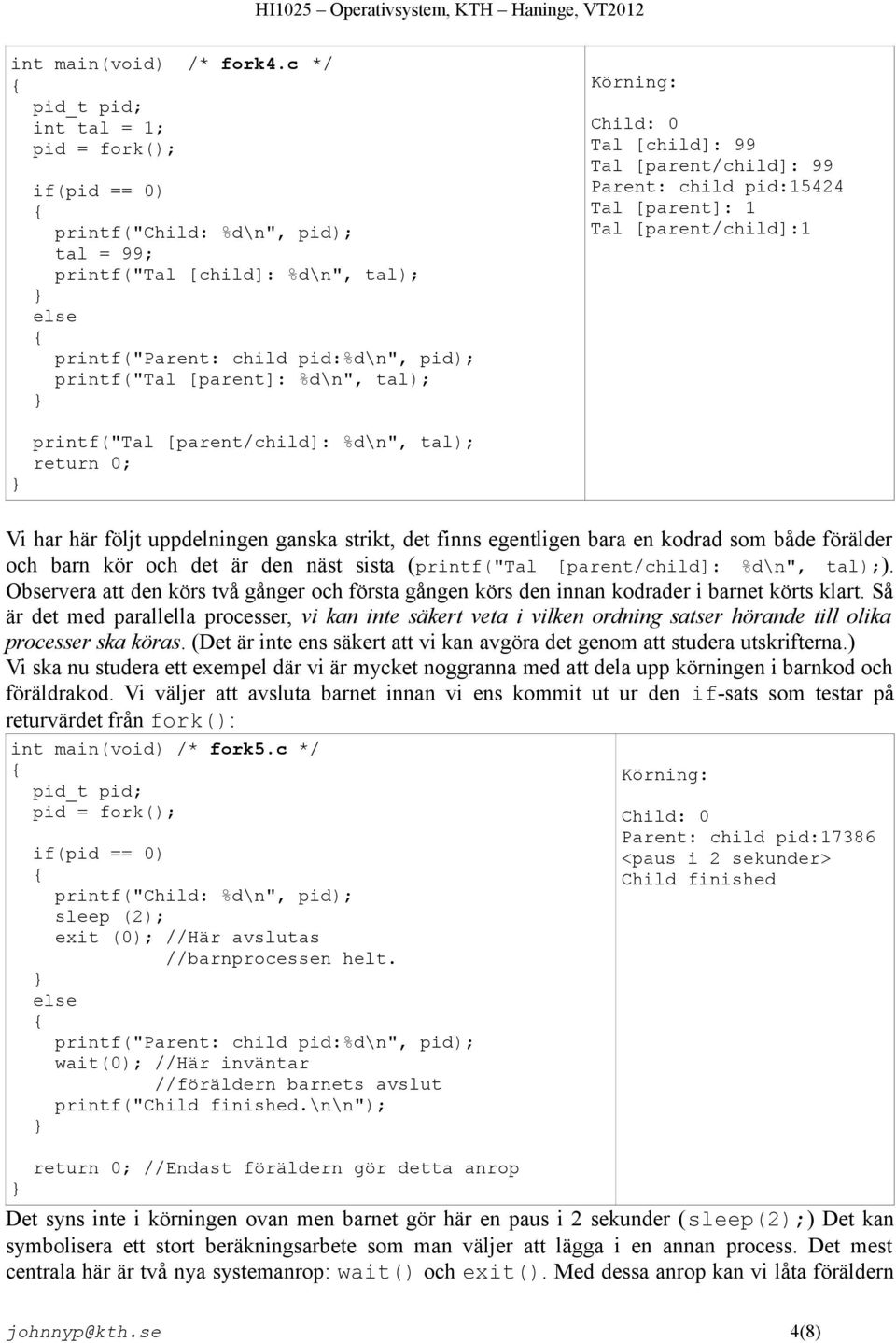 [child]: 99 Tal [parent/child]: 99 Parent: child pid:15424 Tal [parent]: 1 Tal [parent/child]:1 printf("tal [parent/child]: %d\n", tal); Vi har här följt uppdelningen ganska strikt, det finns