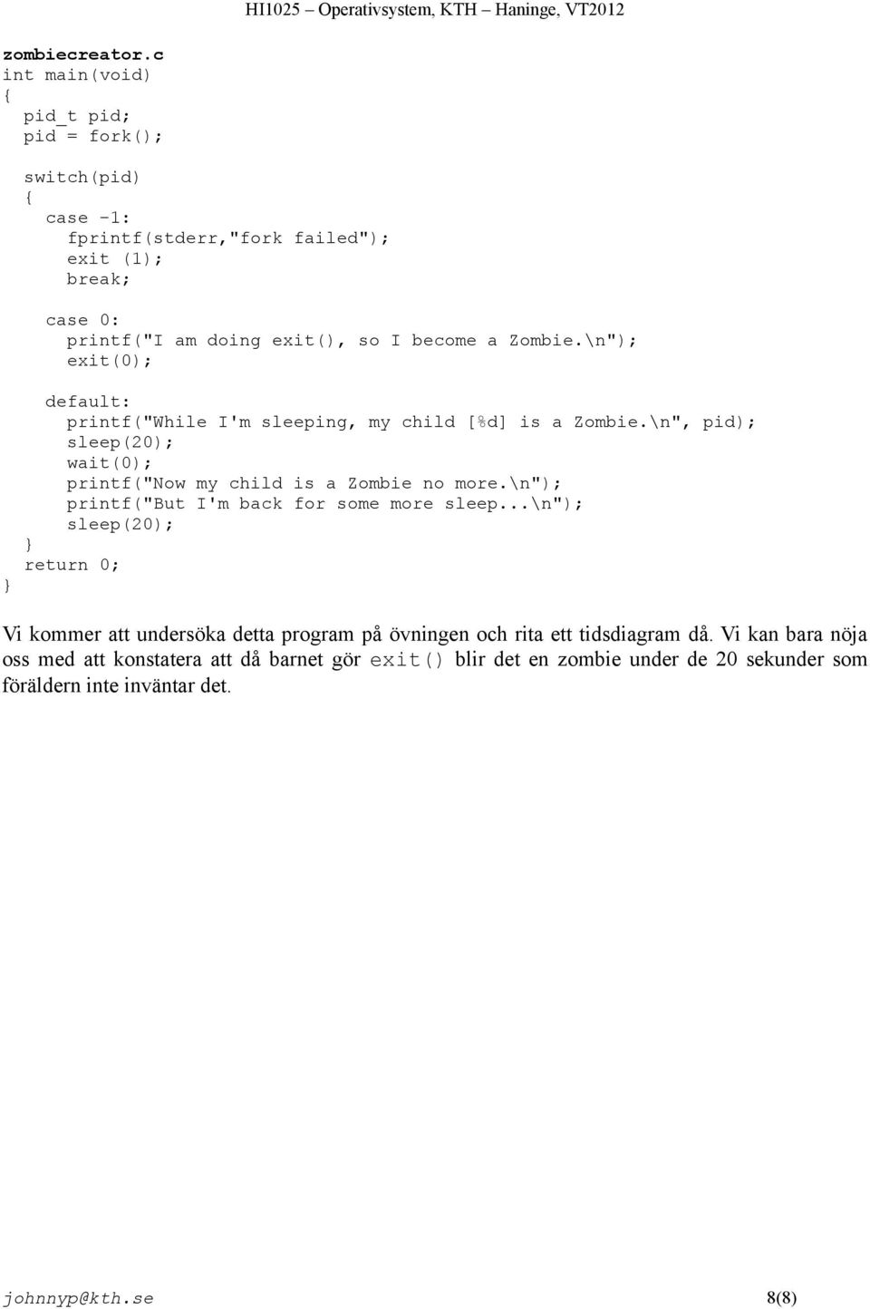 \n"); exit(0); default: printf("while I'm sleeping, my child [%d] is a Zombie.\n", pid); sleep(20); wait(0); printf("now my child is a Zombie no more.