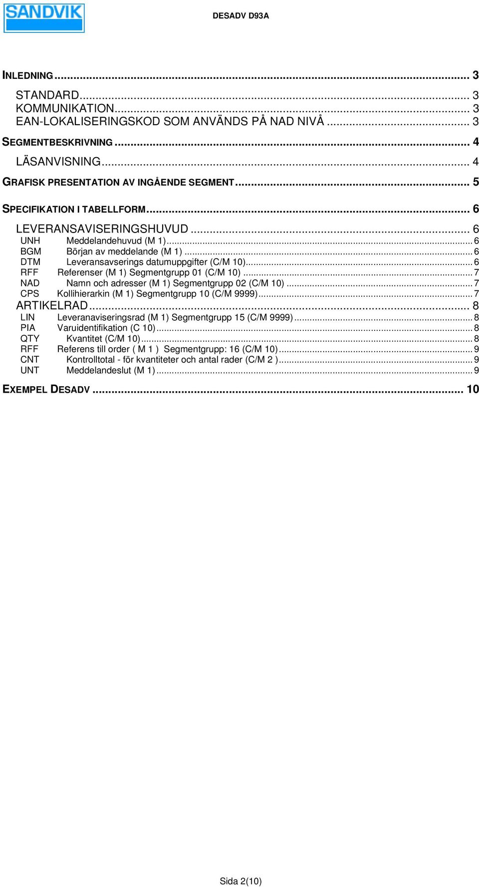 .. 6 RFF Referenser () Segmentgrupp 01 (C/0)... 7 NAD Namn och adresser () Segmentgrupp 02 (C/0)... 7 CPS Kollihierarkin () Segmentgrupp 10 ( 9999)... 7 ARTIKELRAD.