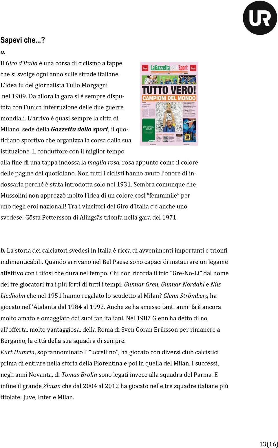 L arrivo è quasi sempre la città di Milano, sede della Gazzetta dello sport, il quotidiano sportivo che organizza la corsa dalla sua istituzione.