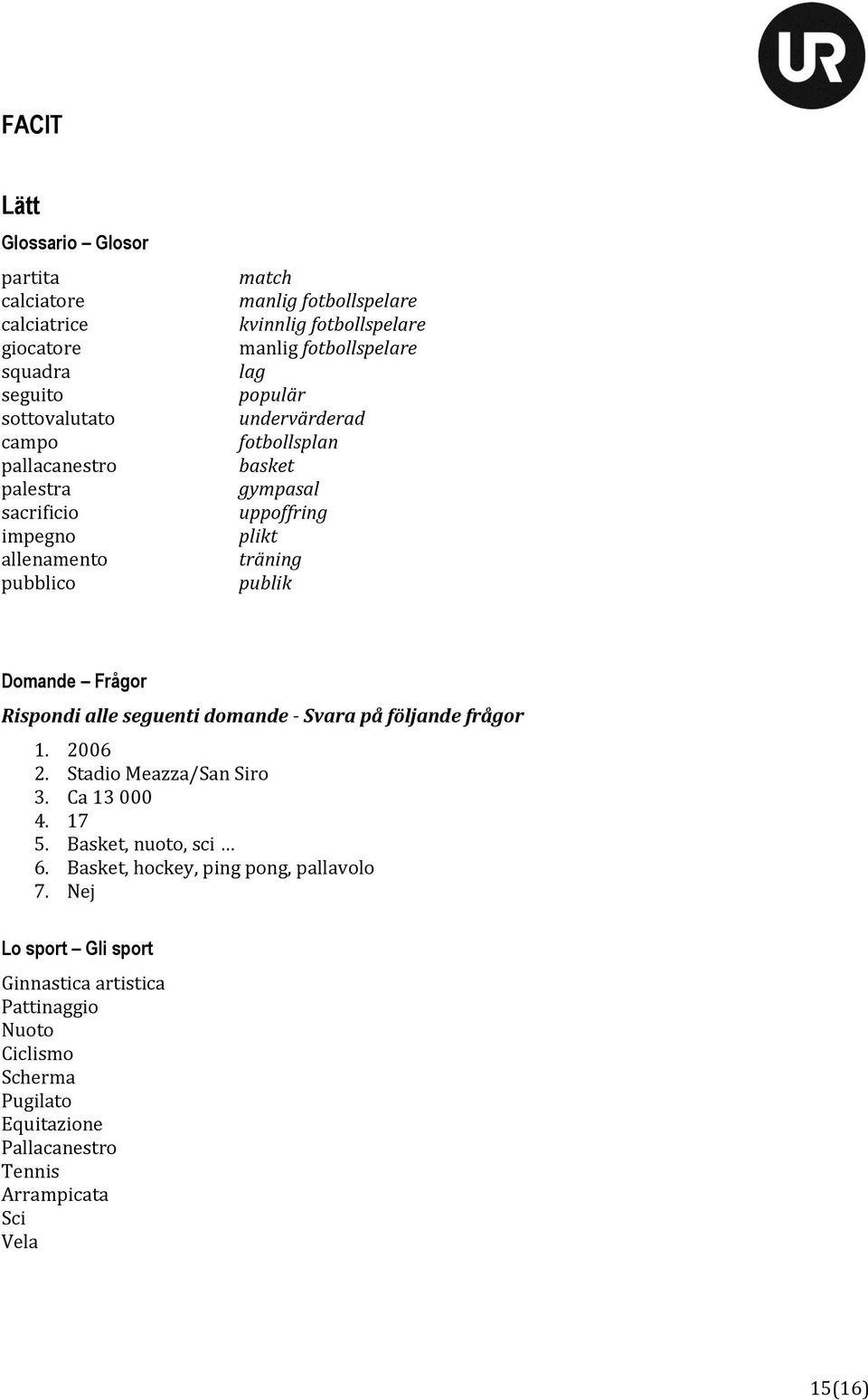 publik Domande Frågor Rispondi alle seguenti domande - Svara på följande frågor 1. 2006 2. Stadio Meazza/San Siro 3. Ca 13 000 4. 17 5. Basket, nuoto, sci 6.