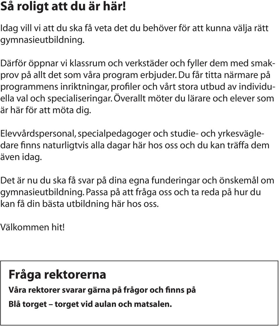 Du får titta närmare på programmens inriktningar, profiler och vårt stora utbud av individuella val och specialiseringar. Överallt möter du lärare och elever som är här för att möta dig.