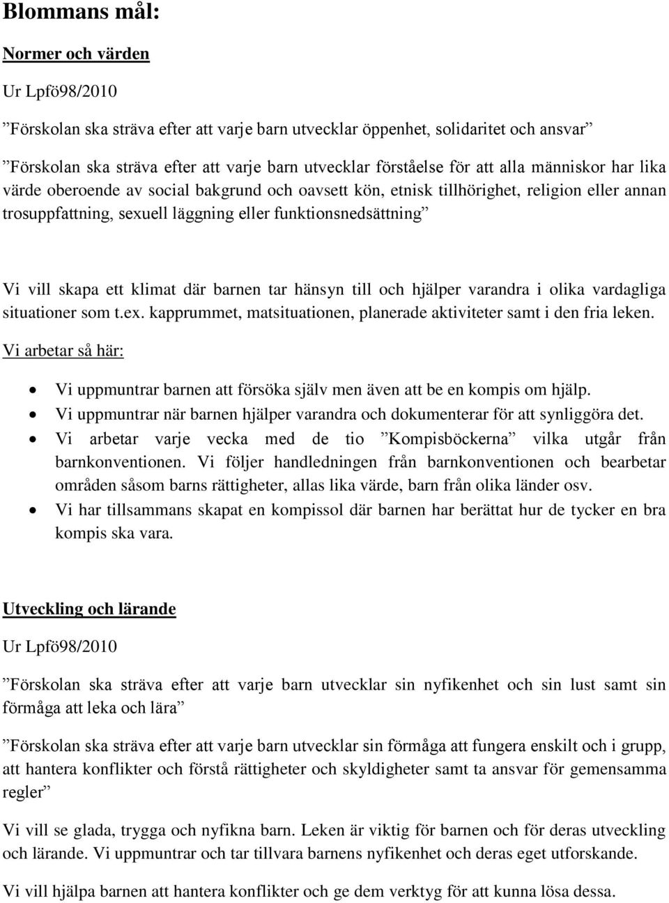 där barnen tar hänsyn till och hjälper varandra i olika vardagliga situationer som t.ex. kapprummet, matsituationen, planerade aktiviteter samt i den fria leken.